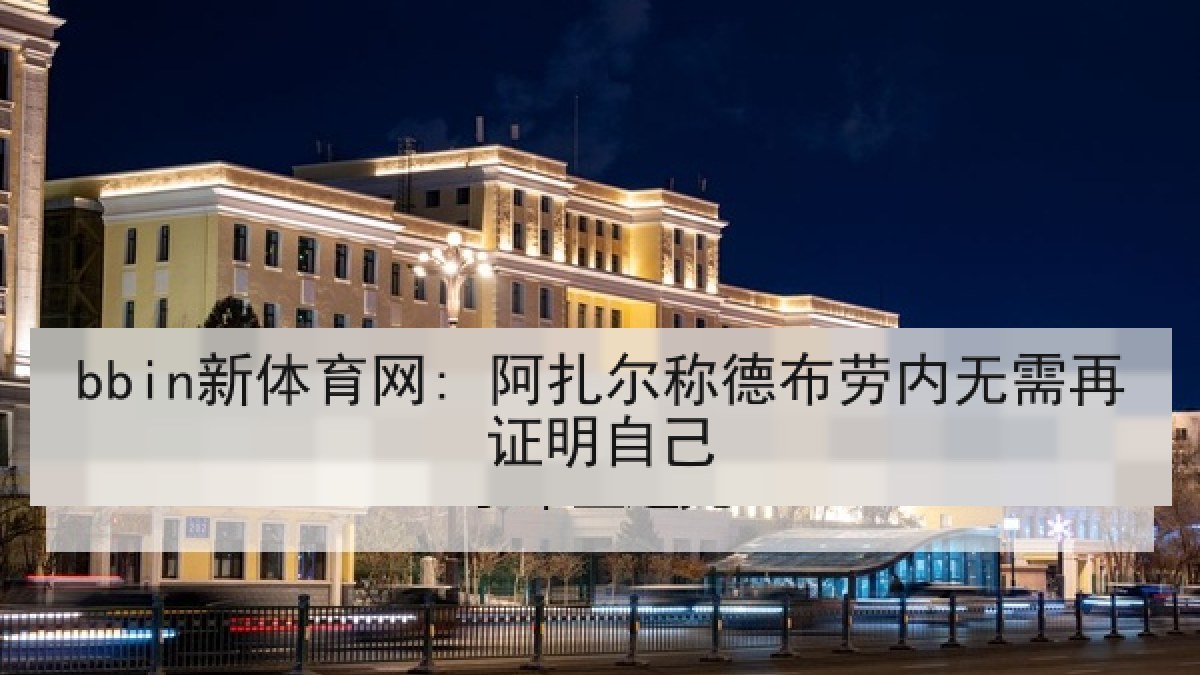 bbin新体育网: 阿扎尔称德布劳内无需再证明自己