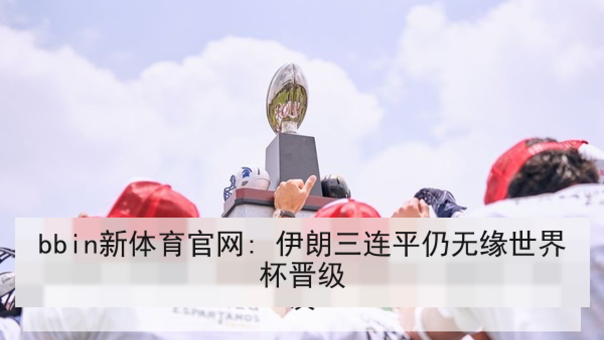 bbin新体育官网: 伊朗三连平仍无缘世界杯晋级